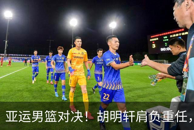 亚运男篮对决！胡明轩肩负重任，郭士强誓言不退缩